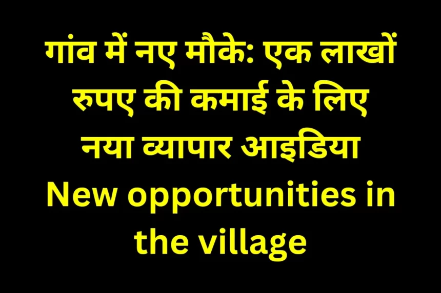 20231129 224216 0000 New opportunities in the village: गांव में नए मौके: एक लाखों रुपए की कमाई के लिए नया व्यापार आइडिया