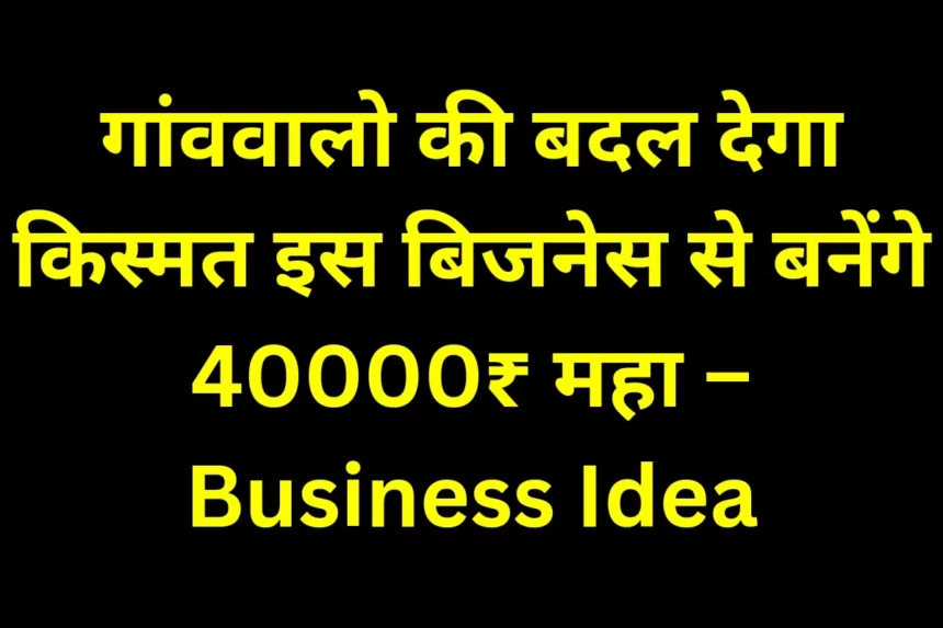 20231130 092128 0000 गांववालो की बदल देगा किस्मत इस बिजनेस से बनेंगे 40000₹ महा – Business Idea